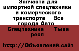 Запчасти для импортной спецтехники  и комерческого транспорта. - Все города Авто » Спецтехника   . Тыва респ.